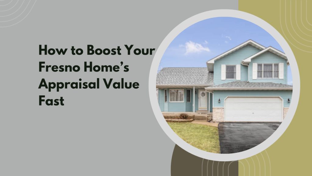 How to Boost Your Fresno Home’s Appraisal Value Fast