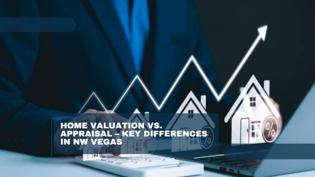 Home Valuation vs. Appraisal – Key Differences in NW Vegas