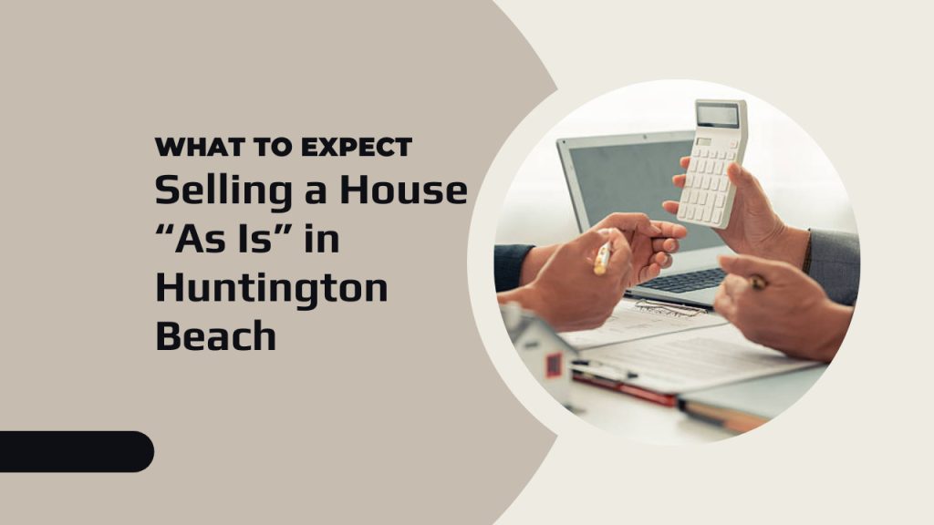 Selling a House “As Is” in Huntington Beach – What to Expect