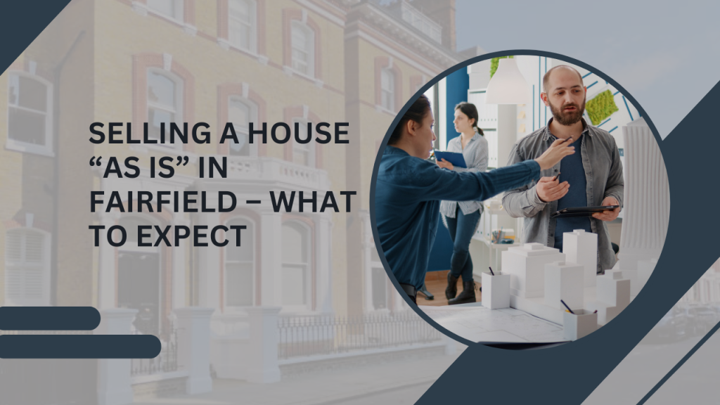 Selling a House “As Is” in Fairfield – What to Expect