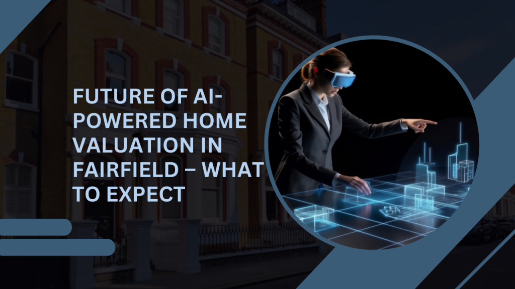 Future of AI-Powered Home Valuation in Fairfield – What to Expect
