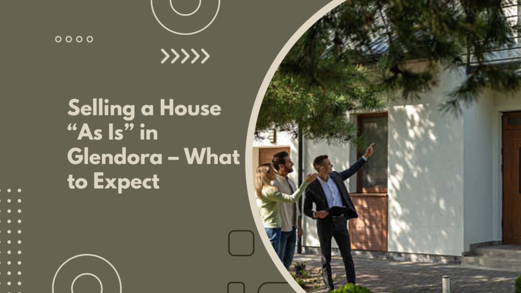 Selling a House “As Is” in Glendora – What to Expect