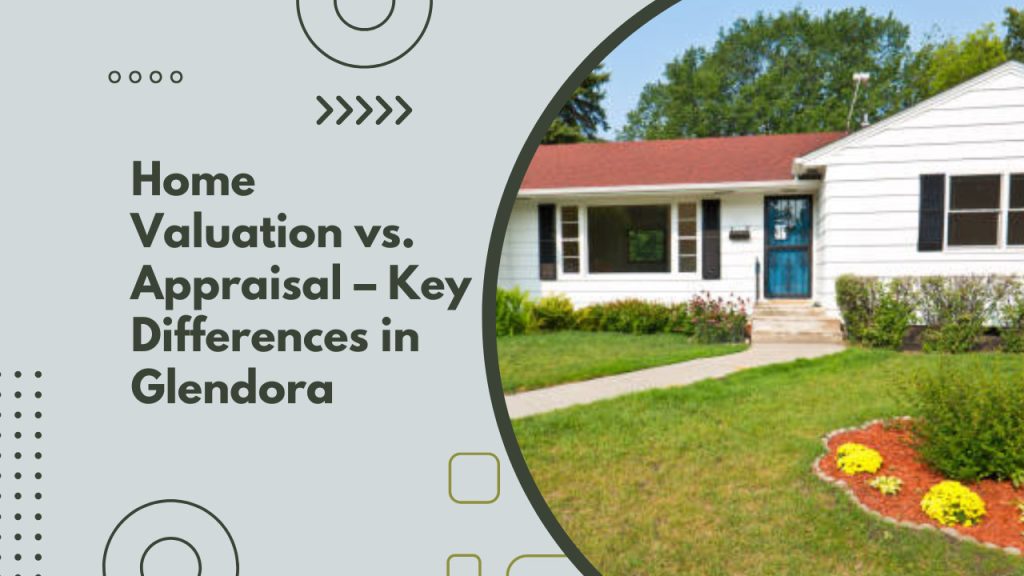 Home Valuation vs. Appraisal – Key Differences in Glendora