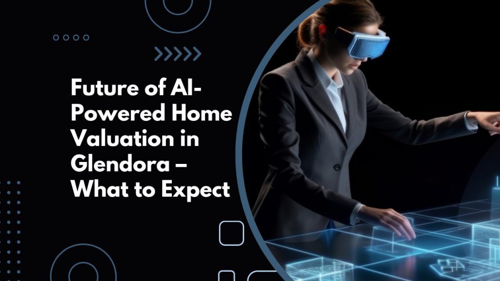 Future of AI-Powered Home Valuation in Glendora – What to Expect
