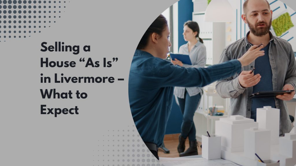 Selling a House “As Is” in Livermore – What to Expect