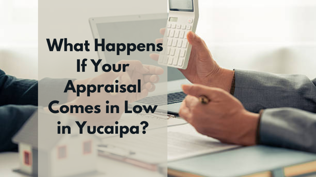 What Happens If Your Appraisal Comes in Low in Yucaipa?