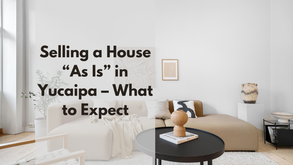 Selling a House “As Is” in Yucaipa – What to Expect