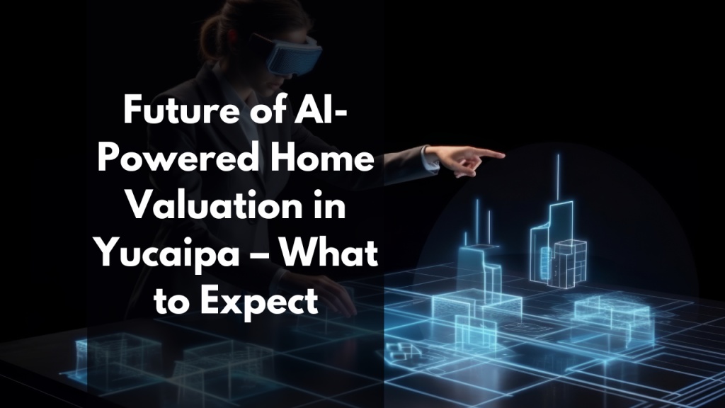 Future of AI-Powered Home Valuation in Yucaipa – What to Expect