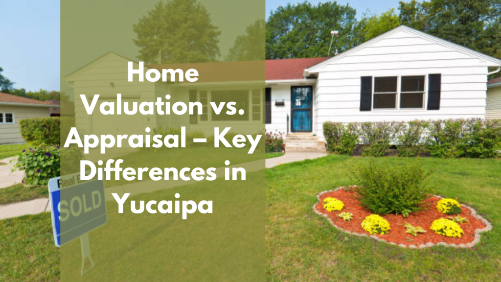 Home Valuation vs. Appraisal – Key Differences in Yucaipa