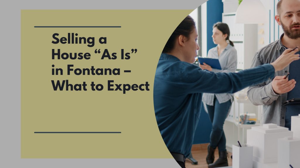 Selling a House “As Is” in Fontana – What to Expect
