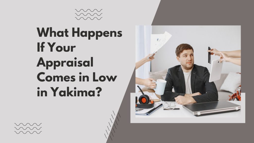What Happens If Your Appraisal Comes in Low in Yakima?
