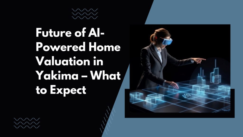 Future of AI-Powered Home Valuation in Yakima – What to Expect