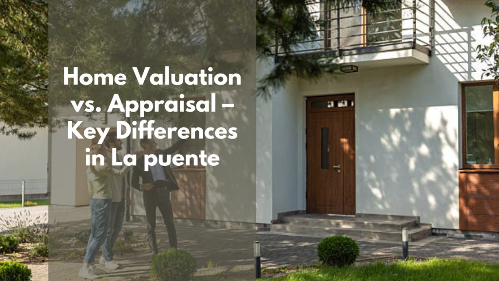 Home Valuation vs. Appraisal – Key Differences in La puente