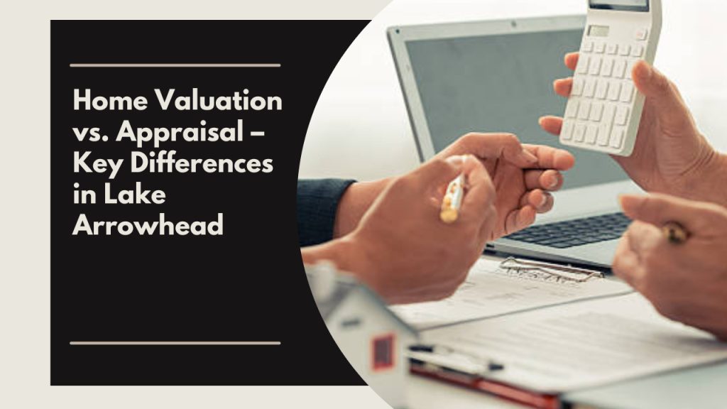Home Valuation vs. Appraisal – Key Differences in Lake Arrowhead