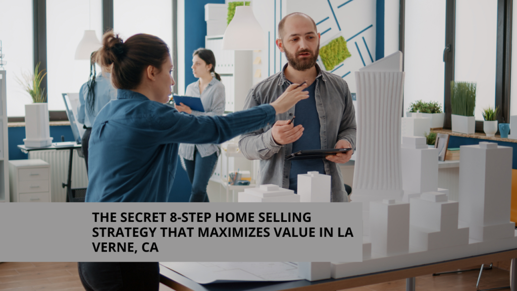 The Secret 8-Step Home Selling Strategy That Maximizes Value in La Verne, CA