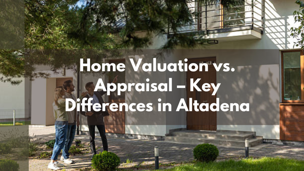 Home Valuation vs. Appraisal – Key Differences in Altadena
