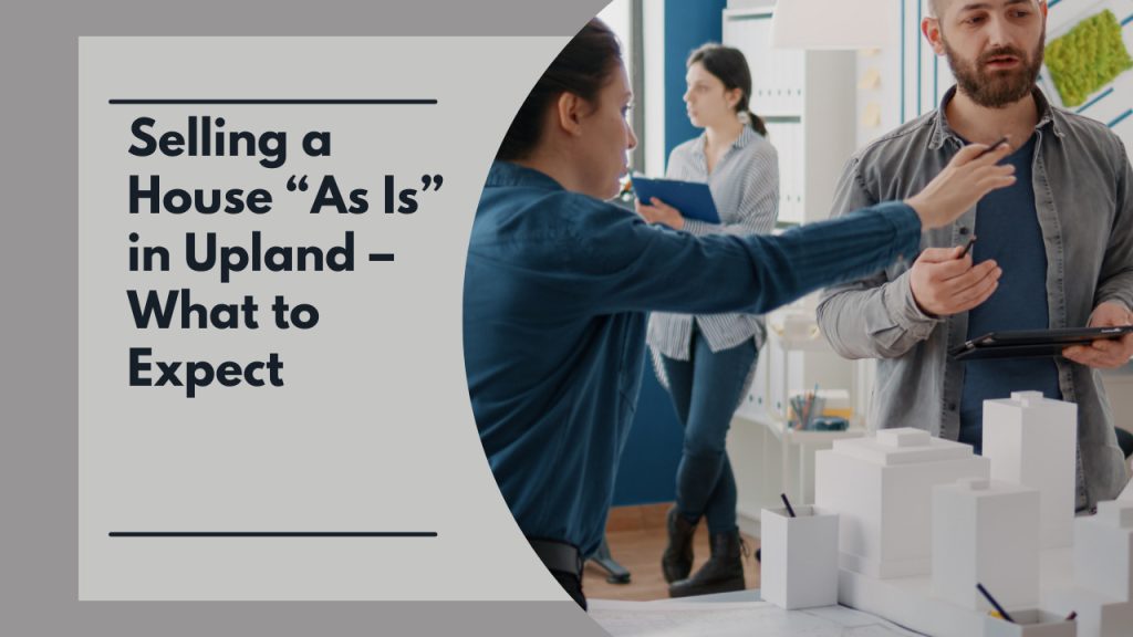 Selling a House “As Is” in Upland – What to Expect