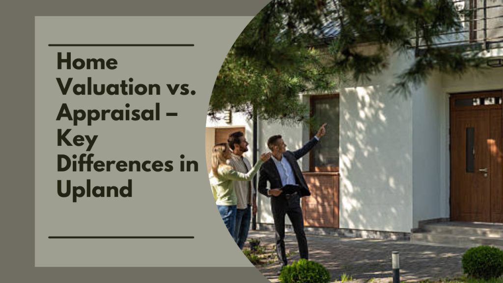 Home Valuation vs. Appraisal – Key Differences in Upland