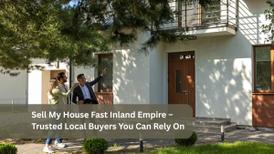 Sell My House Fast Inland Empire – Trusted Local Buyers You Can Rely On