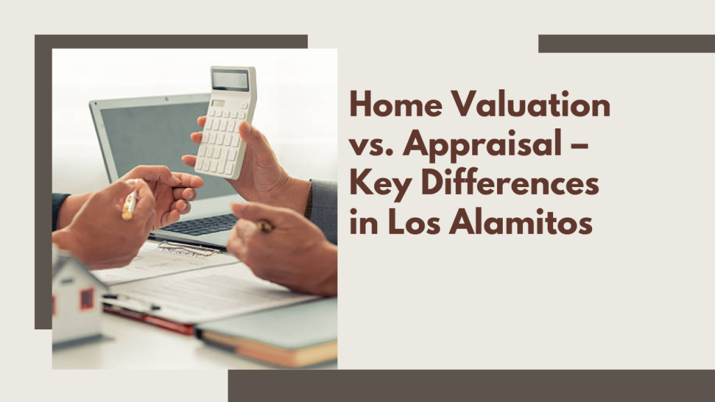 Home Valuation vs. Appraisal – Key Differences in Los Alamitos