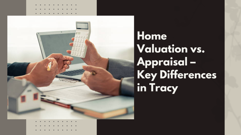 Home Valuation vs. Appraisal – Key Differences in Tracy