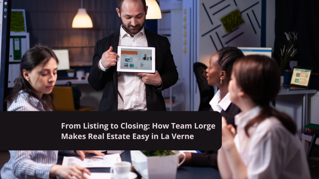 From Listing to Closing: How Team Lorge Makes Real Estate Easy in La Verne