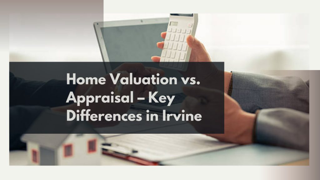 Home Valuation vs. Appraisal – Key Differences in Irvine