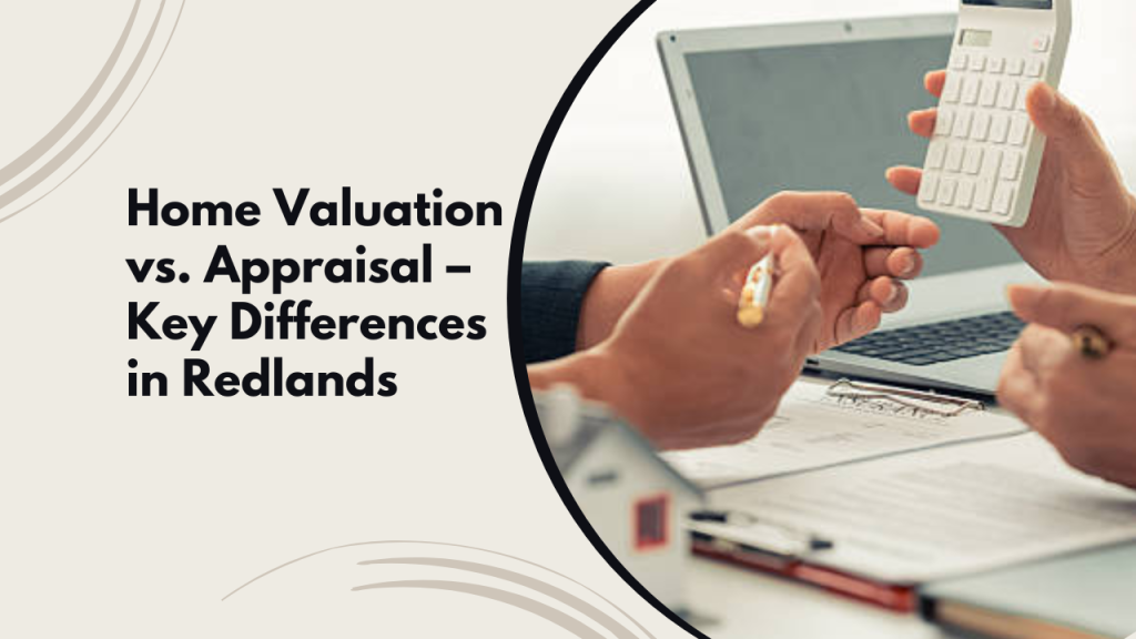 Home Valuation vs. Appraisal – Key Differences in Redlands