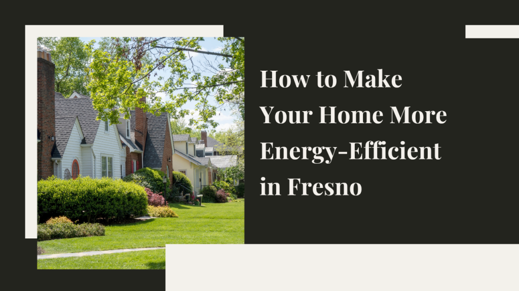 How to Make Your Home More Energy-Efficient in Fresno