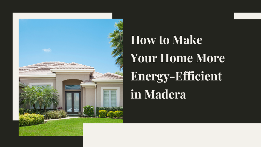 How to Make Your Home More Energy-Efficient in Madera