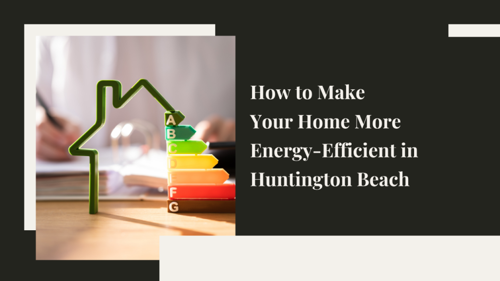 How to Make Your Home More Energy-Efficient in Huntington Beach
