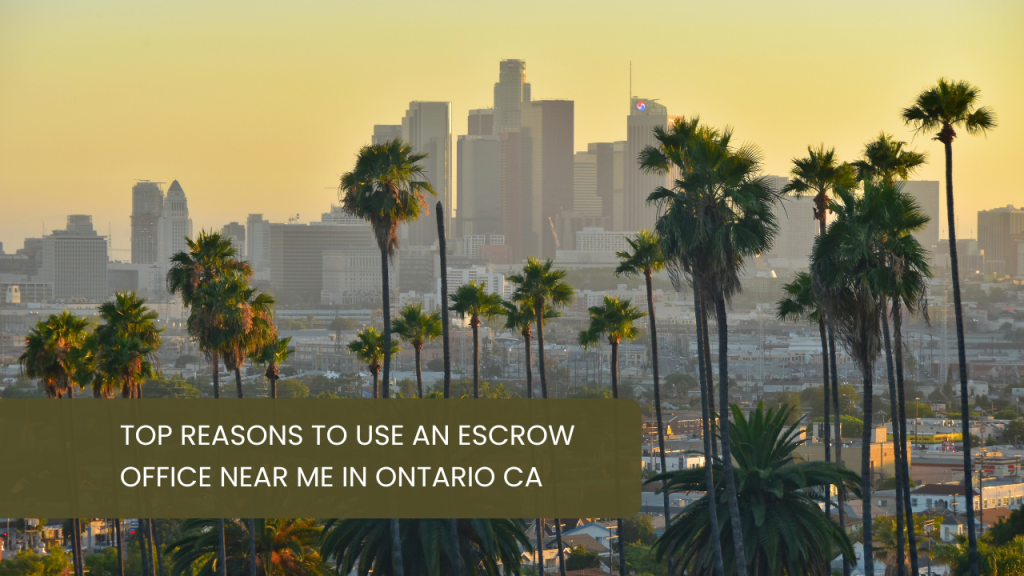 Top Reasons to Use an Escrow Office Near Me in Ontario CA