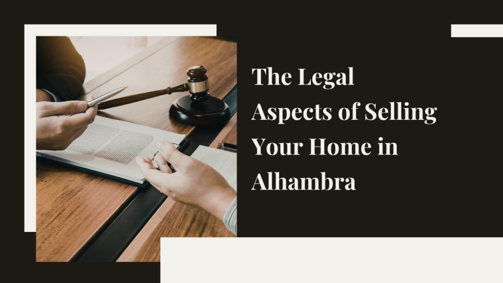 The Legal Aspects of Selling Your Home in Alhambra: What You Need to Know