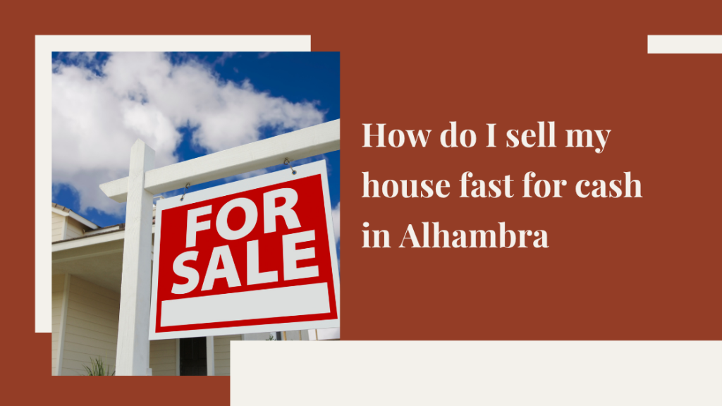 How do I sell my house fast for cash in Alhambra, CA?
