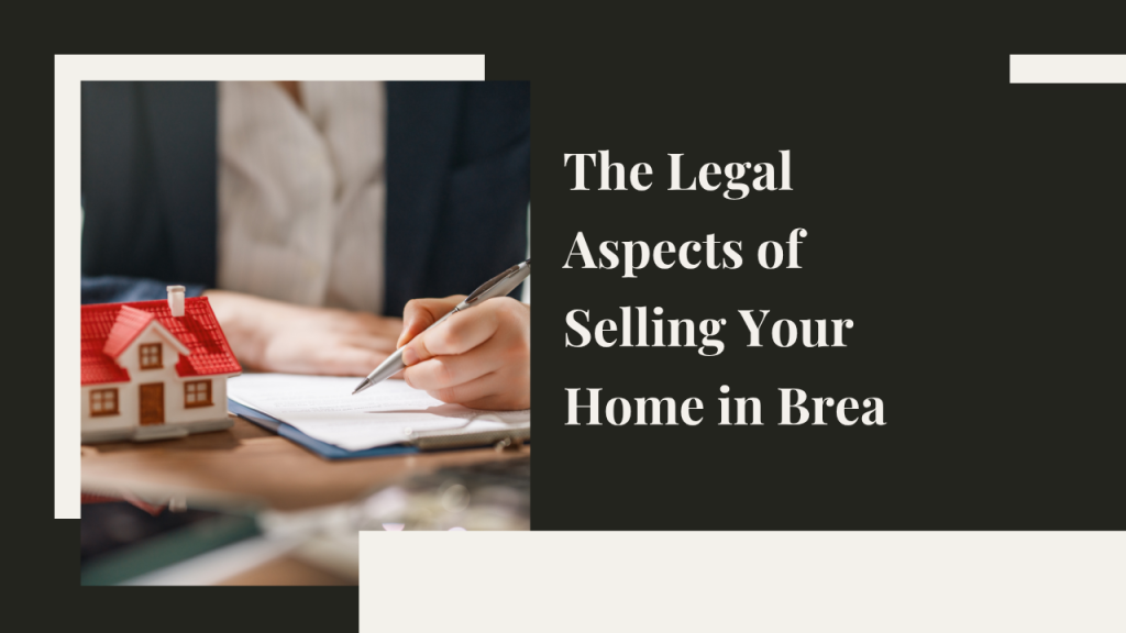 The Legal Aspects of Selling Your Home in Brea: What You Need to Know