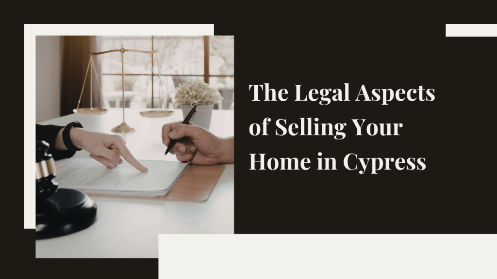 The Legal Aspects of Selling Your Home in Cypress: What You Need to Know