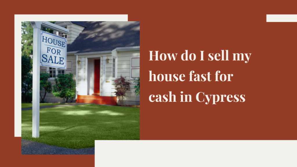 How do I sell my house fast for cash in Cypress, CA?