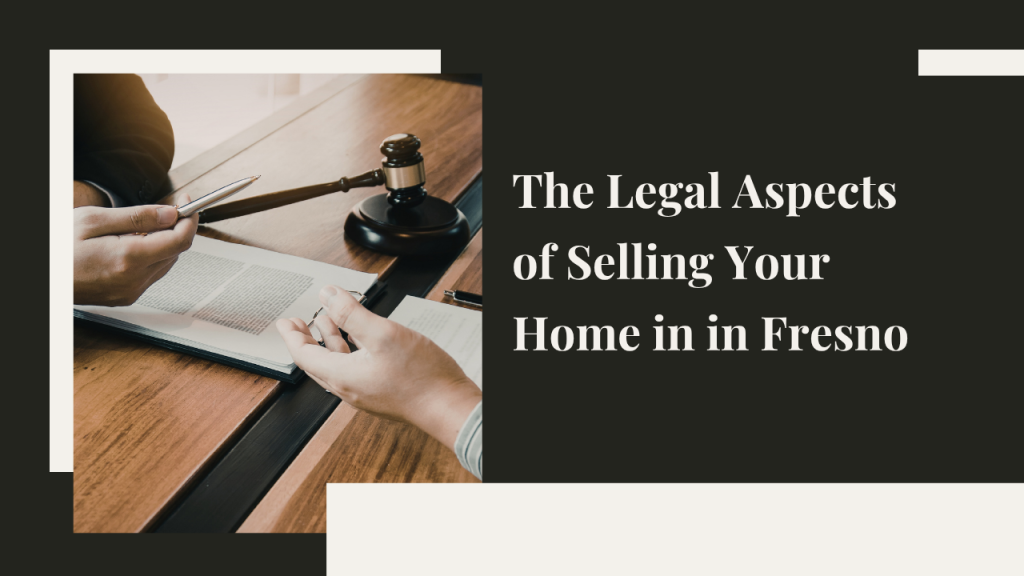The Legal Aspects of Selling Your Home in Fresno: What You Need to Know