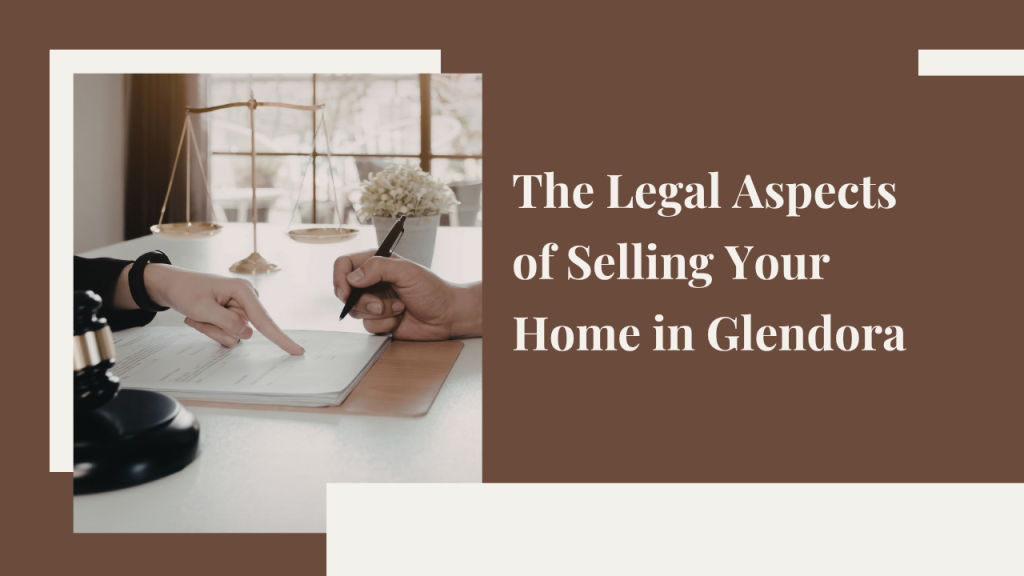 The Legal Aspects of Selling Your Home in Glendora: What You Need to Know