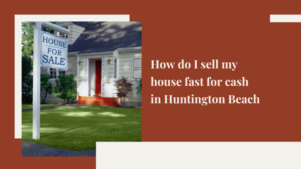How do I sell my house fast for cash in Huntington Beach, CA?