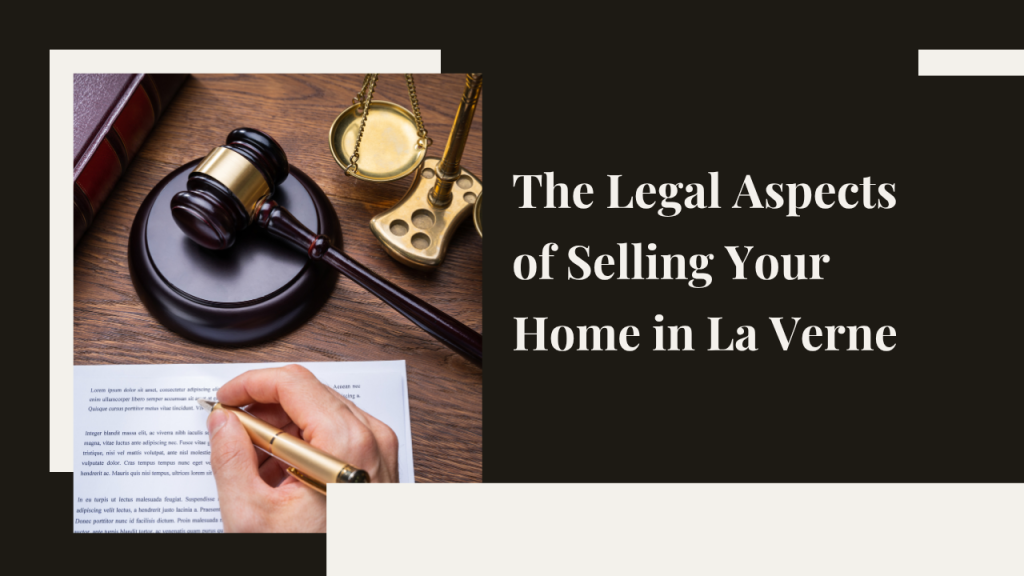 The Legal Aspects of Selling Your Home in La Verne: What You Need to Know