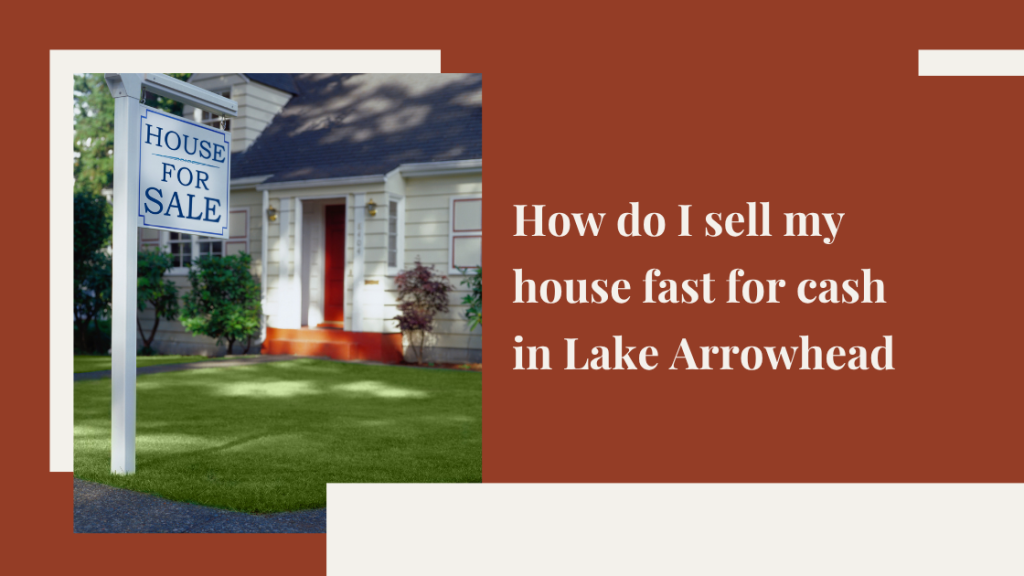 How do I sell my house fast for cash in Lake Arrowhead, CA?