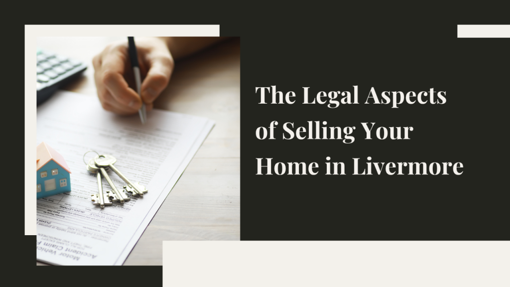 The Legal Aspects of Selling Your Home in Livermore: What You Need to Know