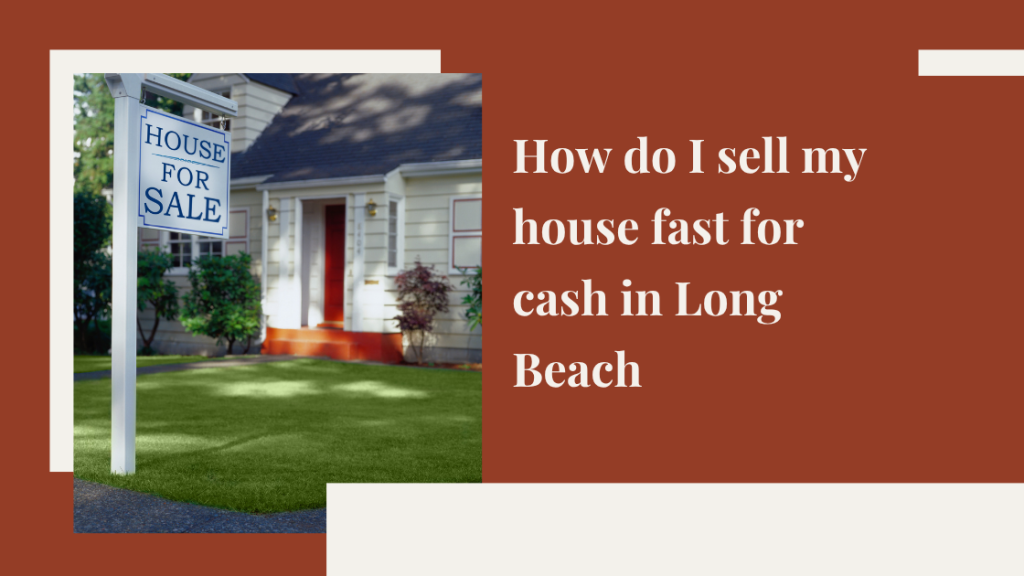 How do I sell my house fast for cash in Long Beach, CA?
