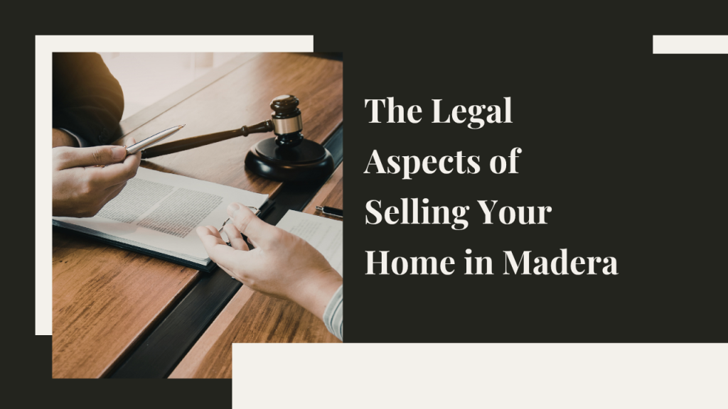 The Legal Aspects of Selling Your Home in Madera: What You Need to Know