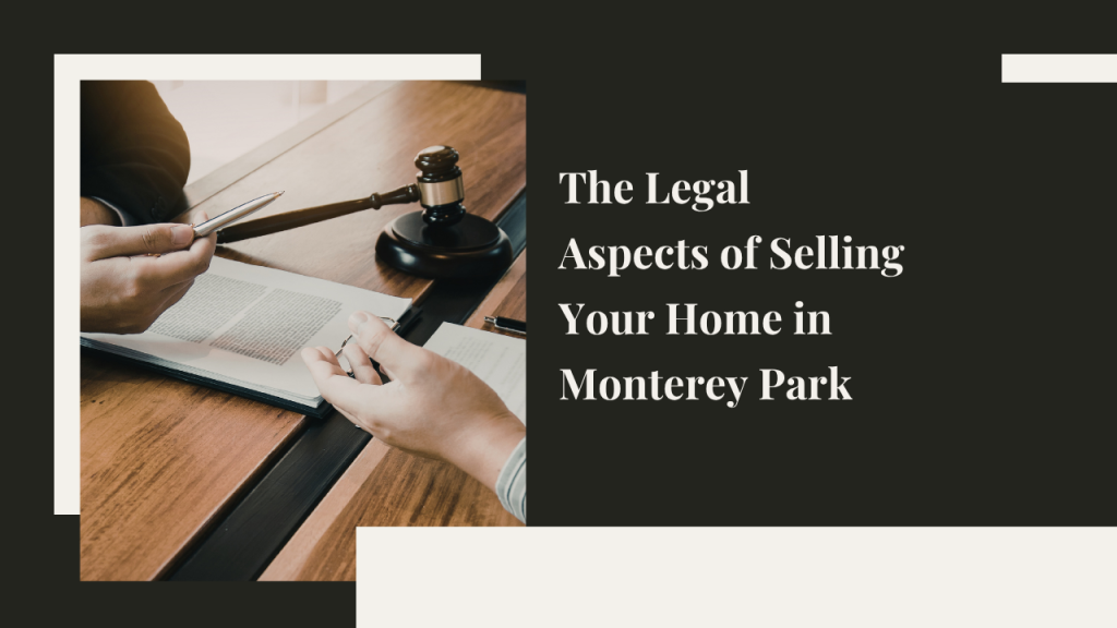 The Legal Aspects of Selling Your Home in Monterey Park: What You Need to Know