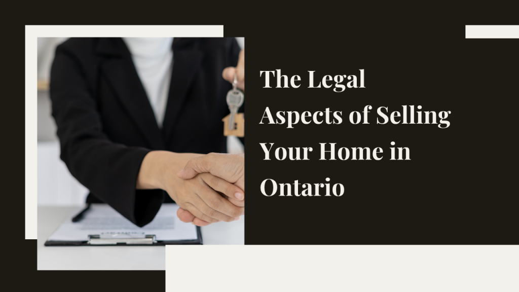 The Legal Aspects of Selling Your Home in Ontario: What You Need to Know