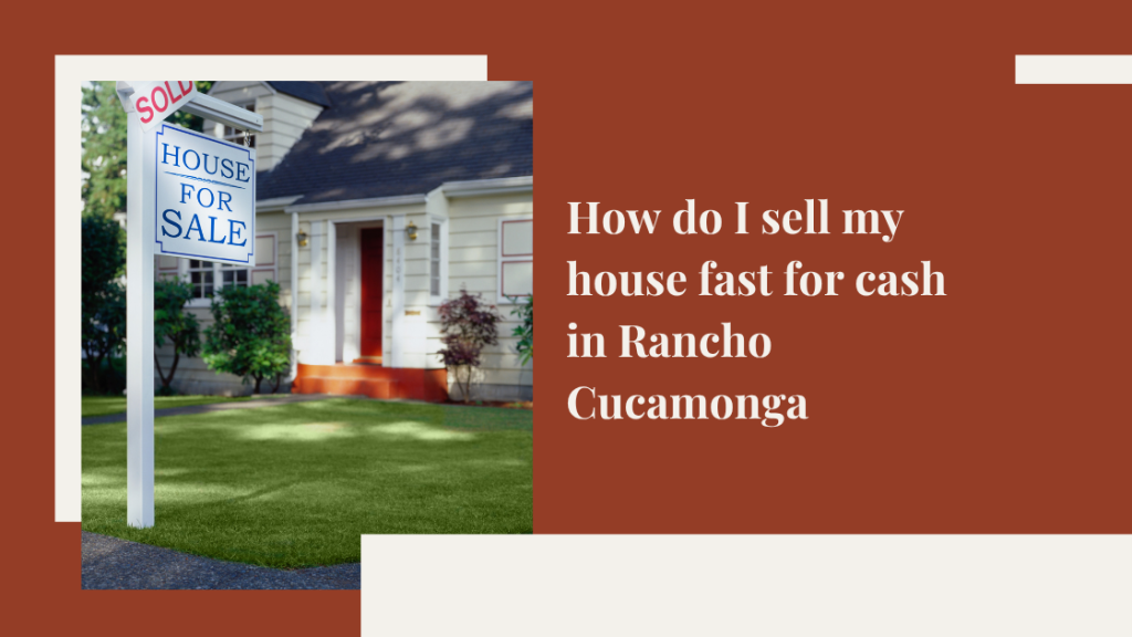 How do I sell my house fast for cash in Rancho Cucamonga, CA?