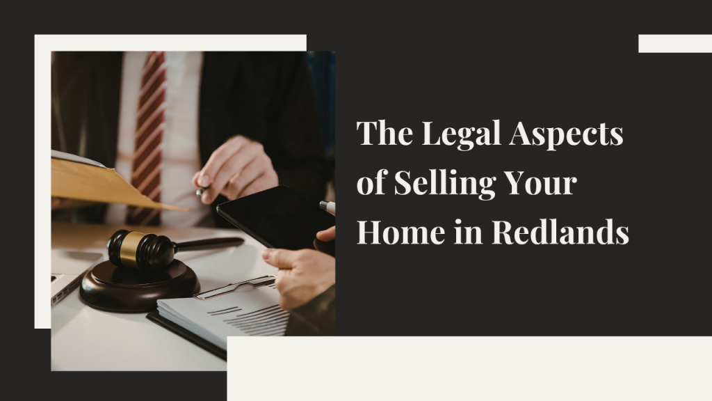 The Legal Aspects of Selling Your Home in Redlands: What You Need to Know
