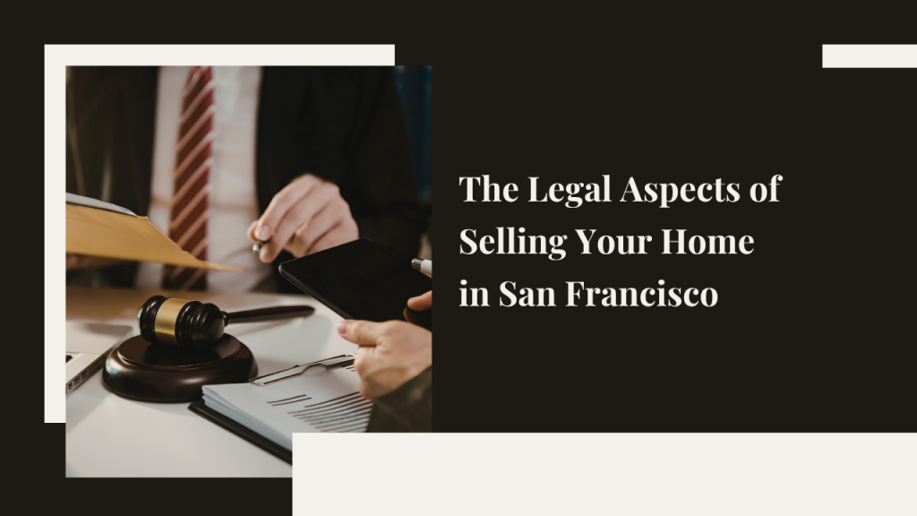 The Legal Aspects of Selling Your Home in San Francisco: What You Need to Know